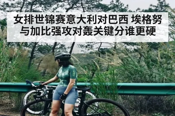 女排世锦赛意大利对巴西 埃格努与加比强攻对轰关键分谁更硬
