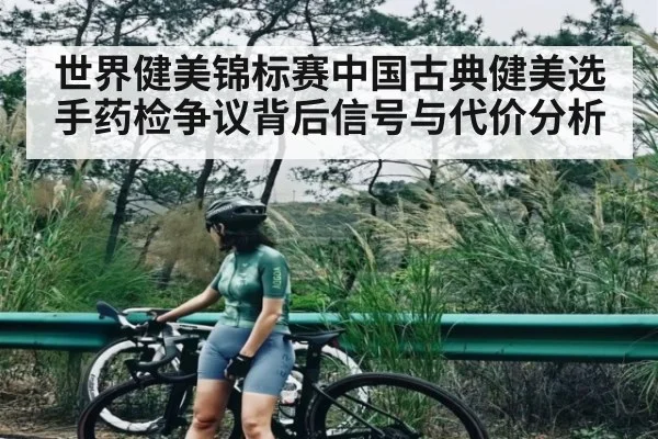 世界健美锦标赛中国古典健美选手药检争议背后信号与代价分析