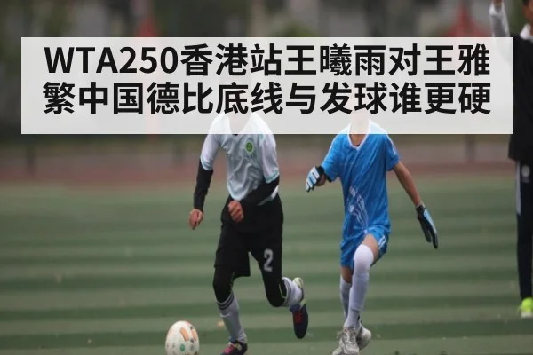 WTA250香港站王曦雨对王雅繁中国德比底线与发球谁更硬