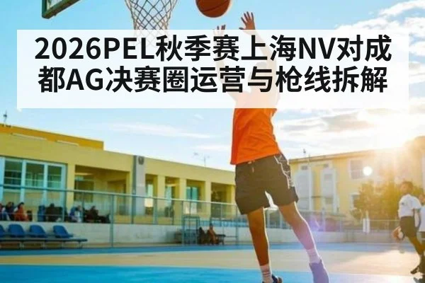 2026PEL秋季赛上海NV对成都AG决赛圈运营与枪线拆解