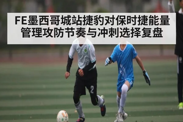 FE墨西哥城站捷豹对保时捷能量管理攻防节奏与冲刺选择复盘