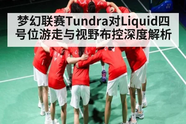 梦幻联赛Tundra对Liquid四号位游走与视野布控深度解析